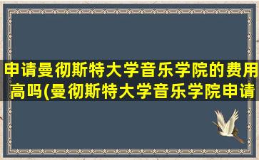 申请曼彻斯特大学音乐学院的费用高吗(曼彻斯特大学音乐学院申请条件)