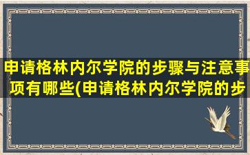 申请格林内尔学院的步骤与注意事项有哪些(申请格林内尔学院的步骤与注意事项是什么)