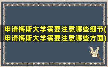 申请梅斯大学需要注意哪些细节(申请梅斯大学需要注意哪些方面)