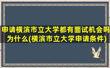 申请横滨市立大学都有面试机会吗为什么(横滨市立大学申请条件)