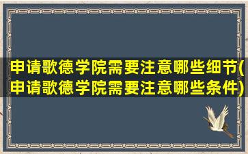 申请歌德学院需要注意哪些细节(申请歌德学院需要注意哪些条件)