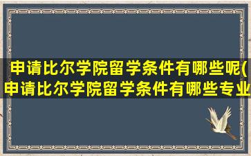 申请比尔学院留学条件有哪些呢(申请比尔学院留学条件有哪些专业)