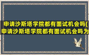 申请沙斯塔学院都有面试机会吗(申请沙斯塔学院都有面试机会吗为什么)