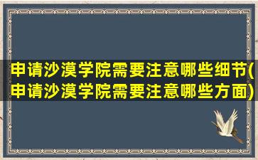 申请沙漠学院需要注意哪些细节(申请沙漠学院需要注意哪些方面)