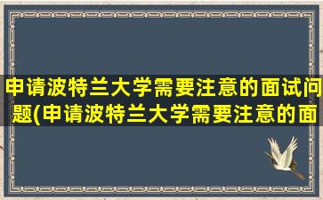 申请波特兰大学需要注意的面试问题(申请波特兰大学需要注意的面试问题是什么)