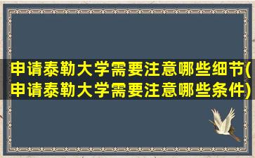 申请泰勒大学需要注意哪些细节(申请泰勒大学需要注意哪些条件)