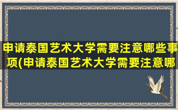 申请泰国艺术大学需要注意哪些事项(申请泰国艺术大学需要注意哪些细节)