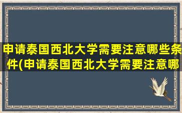 申请泰国西北大学需要注意哪些条件(申请泰国西北大学需要注意哪些细节)