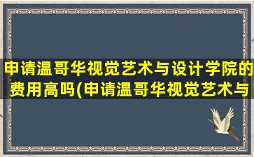 申请温哥华视觉艺术与设计学院的费用高吗(申请温哥华视觉艺术与设计学院的费用多少)