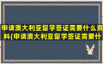 申请澳大利亚留学签证需要什么资料(申请澳大利亚留学签证需要什么条件)