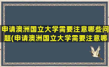 申请澳洲国立大学需要注意哪些问题(申请澳洲国立大学需要注意哪些条件)