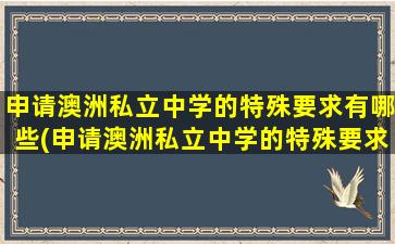 申请澳洲私立中学的特殊要求有哪些(申请澳洲私立中学的特殊要求是)