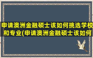 申请澳洲金融硕士该如何挑选学校和专业(申请澳洲金融硕士该如何挑选学校专业)