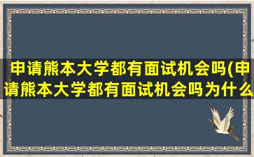 申请熊本大学都有面试机会吗(申请熊本大学都有面试机会吗为什么)