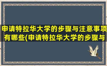 申请特拉华大学的步骤与注意事项有哪些(申请特拉华大学的步骤与注意事项是什么)