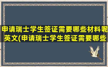 申请瑞士学生签证需要哪些材料呢英文(申请瑞士学生签证需要哪些材料呢)