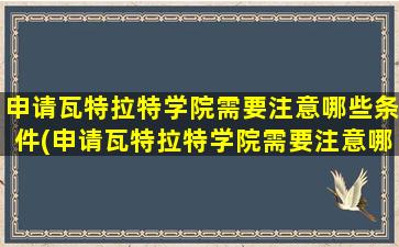 申请瓦特拉特学院需要注意哪些条件(申请瓦特拉特学院需要注意哪些细节)