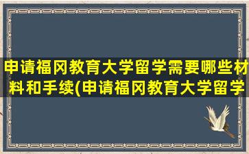 申请福冈教育大学留学需要哪些材料和手续(申请福冈教育大学留学需要哪些材料和证件)