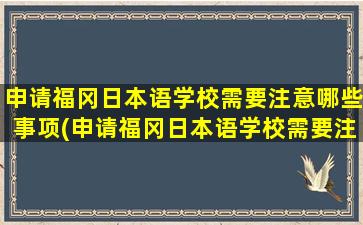 申请福冈日本语学校需要注意哪些事项(申请福冈日本语学校需要注意哪些条件)