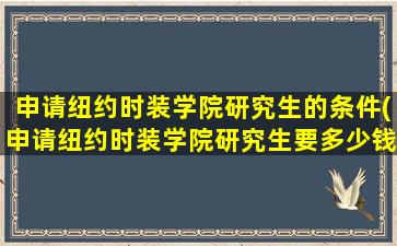 申请纽约时装学院研究生的条件(申请纽约时装学院研究生要多少钱)