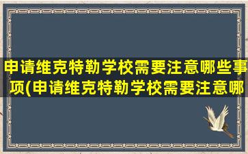 申请维克特勒学校需要注意哪些事项(申请维克特勒学校需要注意哪些方面)