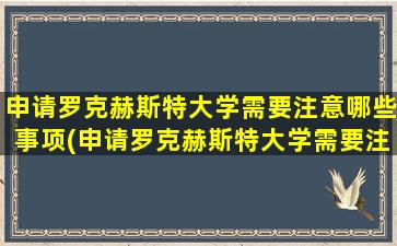 申请罗克赫斯特大学需要注意哪些事项(申请罗克赫斯特大学需要注意哪些条件)