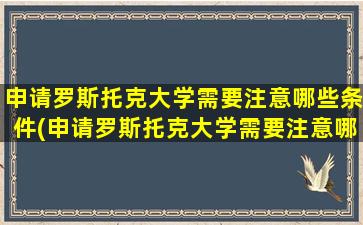 申请罗斯托克大学需要注意哪些条件(申请罗斯托克大学需要注意哪些细节)