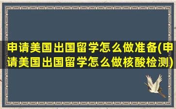 申请美国出国留学怎么做准备(申请美国出国留学怎么做核酸检测)