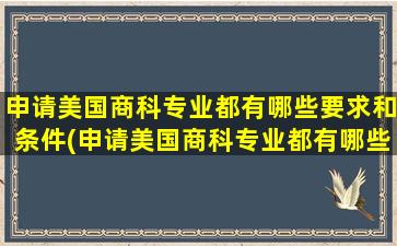 申请美国商科专业都有哪些要求和条件(申请美国商科专业都有哪些要求条件)