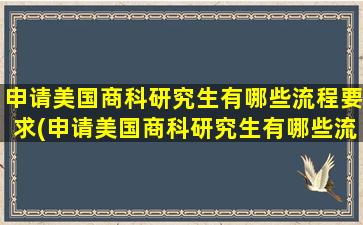 申请美国商科研究生有哪些流程要求(申请美国商科研究生有哪些流程和时间)