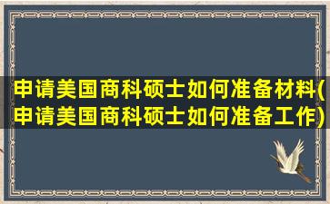 申请美国商科硕士如何准备材料(申请美国商科硕士如何准备工作)