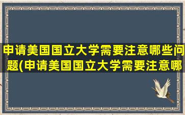 申请美国国立大学需要注意哪些问题(申请美国国立大学需要注意哪些条件)