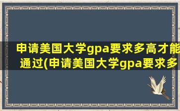 申请美国大学gpa要求多高才能通过(申请美国大学gpa要求多高呢)