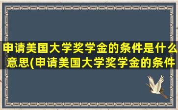 申请美国大学奖学金的条件是什么意思(申请美国大学奖学金的条件是什么样的)