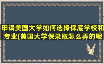 申请美国大学如何选择保底学校和专业(美国大学保录取怎么弄的呢)