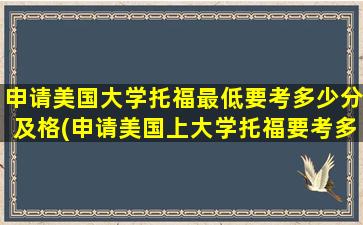 申请美国大学托福最低要考多少分及格(申请美国上大学托福要考多少分)