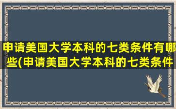 申请美国大学本科的七类条件有哪些(申请美国大学本科的七类条件是)