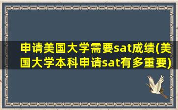 申请美国大学需要sat成绩(美国大学本科申请sat有多重要)