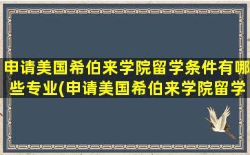 申请美国希伯来学院留学条件有哪些专业(申请美国希伯来学院留学条件有哪些呢)