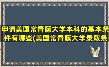 申请美国常青藤大学本科的基本条件有哪些(美国常青藤大学录取条件)