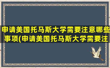 申请美国托马斯大学需要注意哪些事项(申请美国托马斯大学需要注意哪些条件)