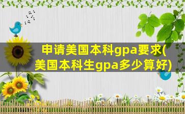 申请美国本科gpa要求(美国本科生gpa多少算好)