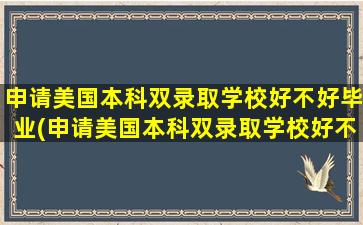 申请美国本科双录取学校好不好毕业(申请美国本科双录取学校好不好考)