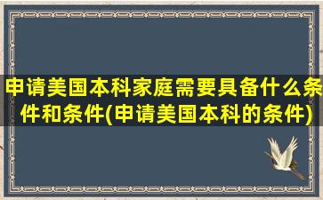 申请美国本科家庭需要具备什么条件和条件(申请美国本科的条件)