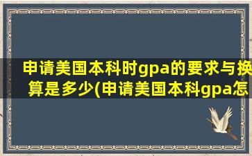 申请美国本科时gpa的要求与换算是多少(申请美国本科gpa怎么算)