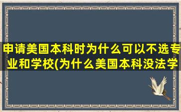 申请美国本科时为什么可以不选专业和学校(为什么美国本科没法学)