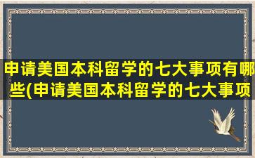 申请美国本科留学的七大事项有哪些(申请美国本科留学的七大事项是)