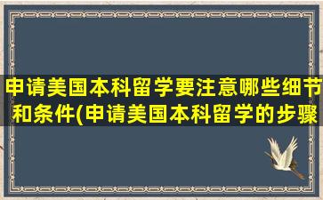 申请美国本科留学要注意哪些细节和条件(申请美国本科留学的步骤)