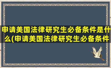 申请美国法律研究生必备条件是什么(申请美国法律研究生必备条件)