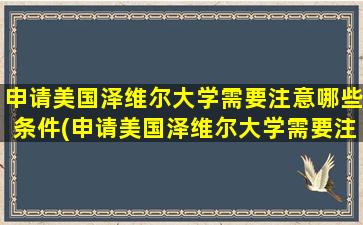 申请美国泽维尔大学需要注意哪些条件(申请美国泽维尔大学需要注意哪些细节)